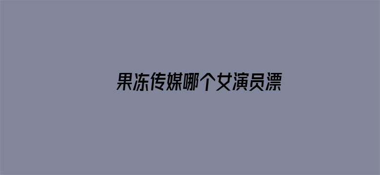 果冻传媒哪个女演员漂亮电影封面图